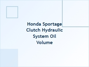 Proper Clutch Hydraulic System Oil Volume in Your Honda Sportage