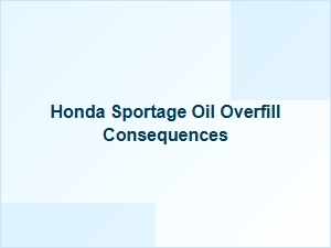 Consequences of Oil Overfill in a Honda Sportage